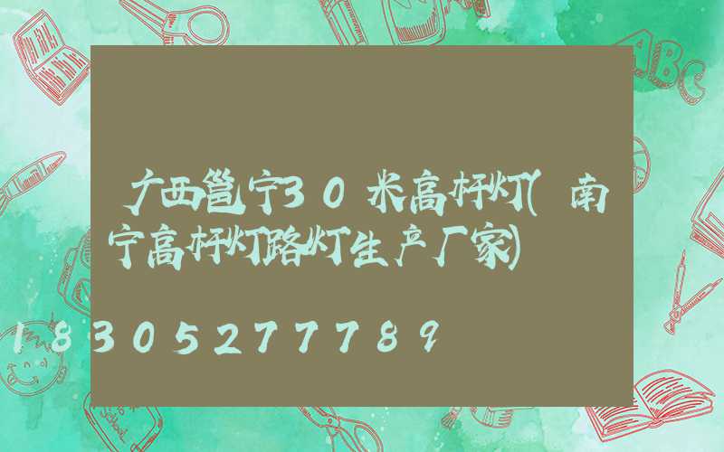 广西邕宁30米高杆灯(南宁高杆灯路灯生产厂家)