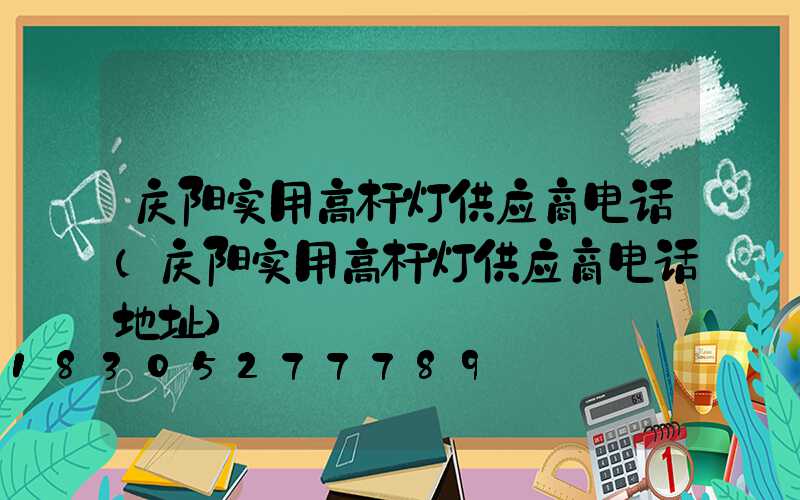 庆阳实用高杆灯供应商电话(庆阳实用高杆灯供应商电话地址)