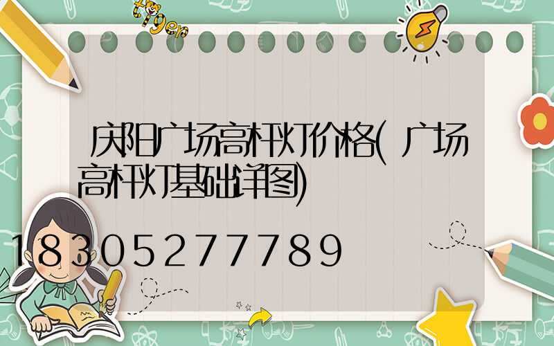 庆阳广场高杆灯价格(广场高杆灯基础详图)