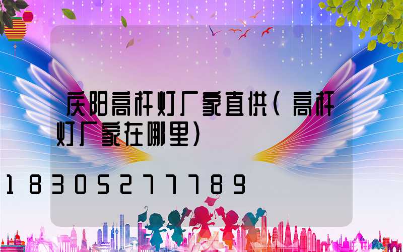 庆阳高杆灯厂家直供(高杆灯厂家在哪里)