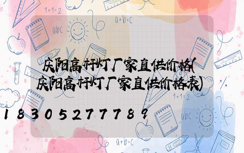 庆阳高杆灯厂家直供价格(庆阳高杆灯厂家直供价格表)