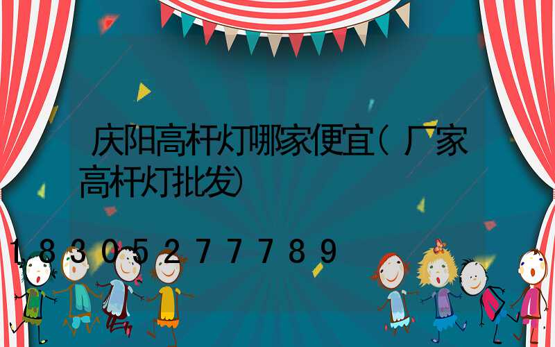 庆阳高杆灯哪家便宜(厂家高杆灯批发)
