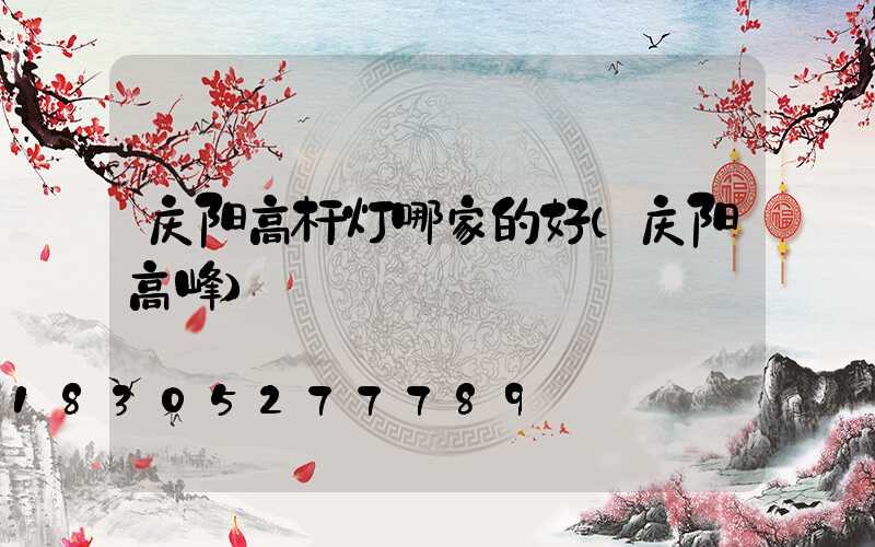 庆阳高杆灯哪家的好(庆阳高峰)