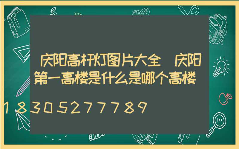 庆阳高杆灯图片大全(庆阳第一高楼是什么是哪个高楼)