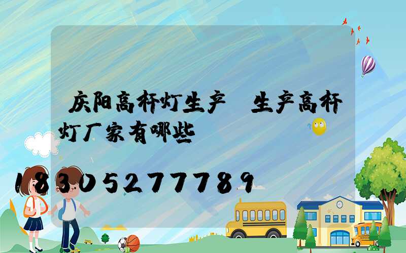 庆阳高杆灯生产(生产高杆灯厂家有哪些)