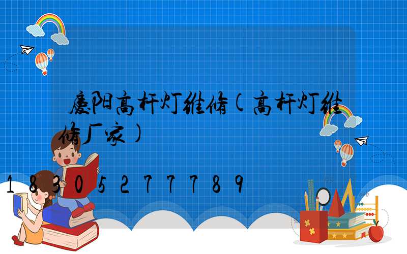 庆阳高杆灯维修(高杆灯维修厂家)