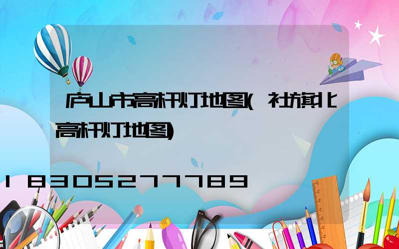 庐山市高杆灯地图(社旗北高杆灯地图)