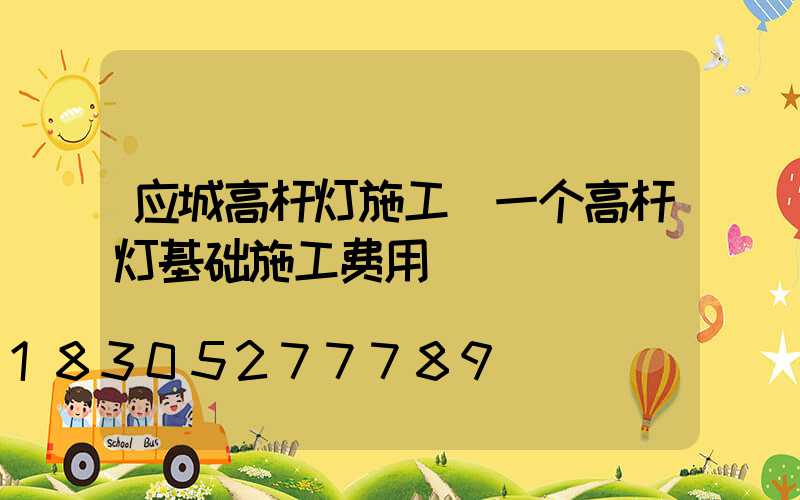 应城高杆灯施工(一个高杆灯基础施工费用)
