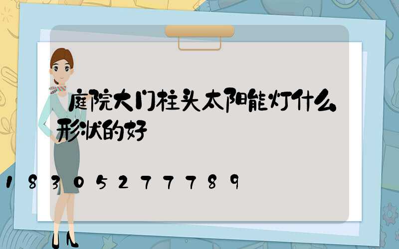 庭院大门柱头太阳能灯什么形状的好