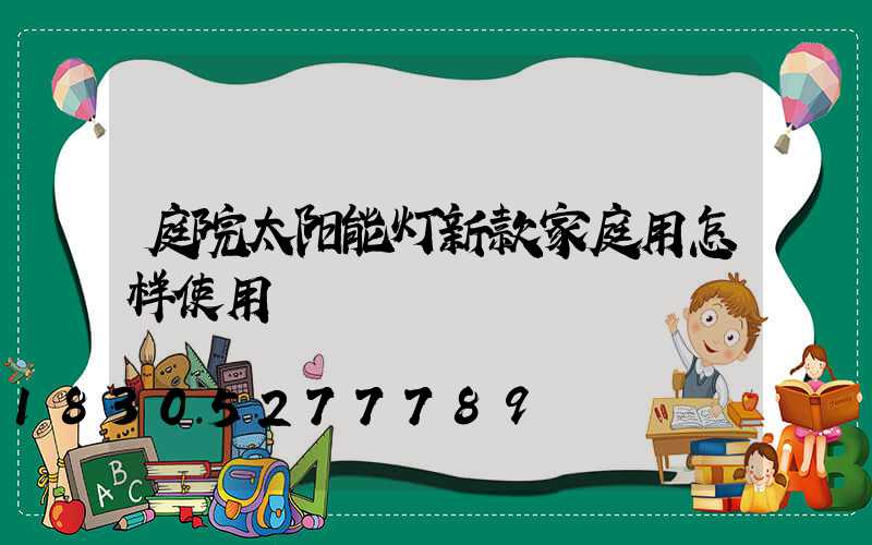 庭院太阳能灯新款家庭用怎样使用