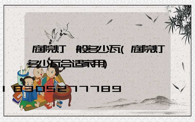 庭院灯一般多少瓦(庭院灯多少瓦合适家用)