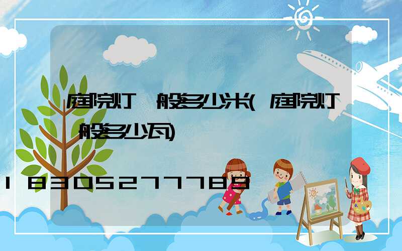 庭院灯一般多少米(庭院灯一般多少瓦)