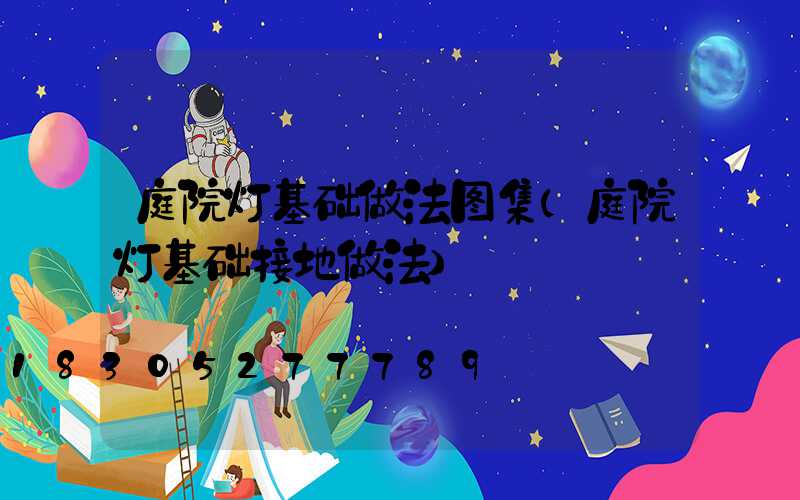 庭院灯基础做法图集(庭院灯基础接地做法)