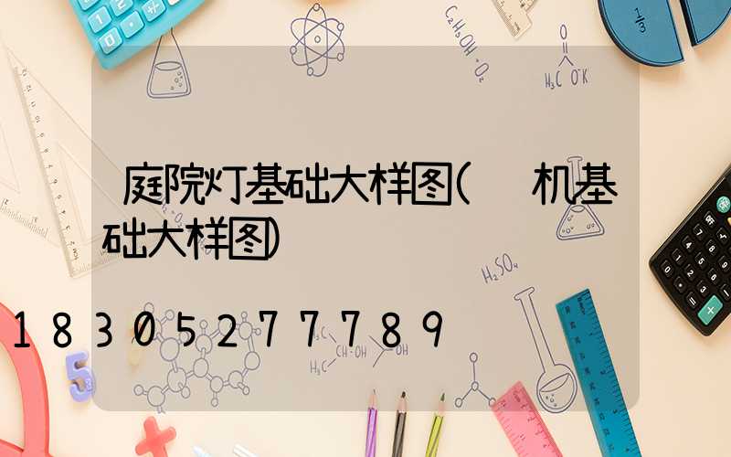 庭院灯基础大样图(风机基础大样图)