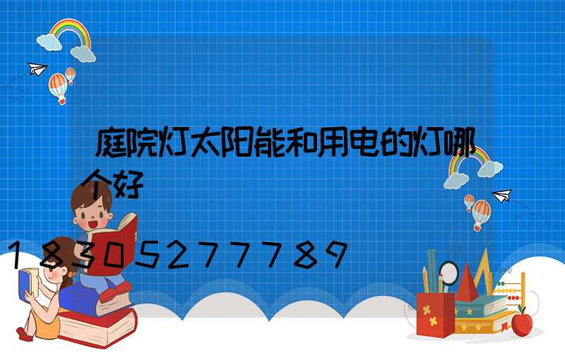 庭院灯太阳能和用电的灯哪个好
