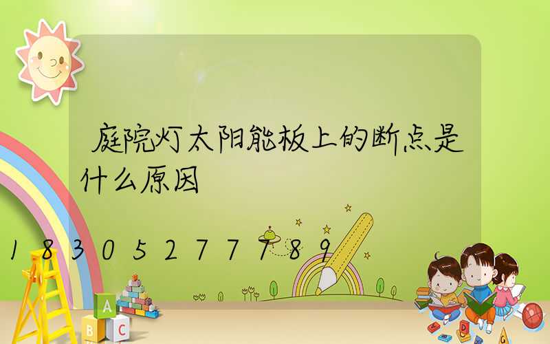 庭院灯太阳能板上的断点是什么原因