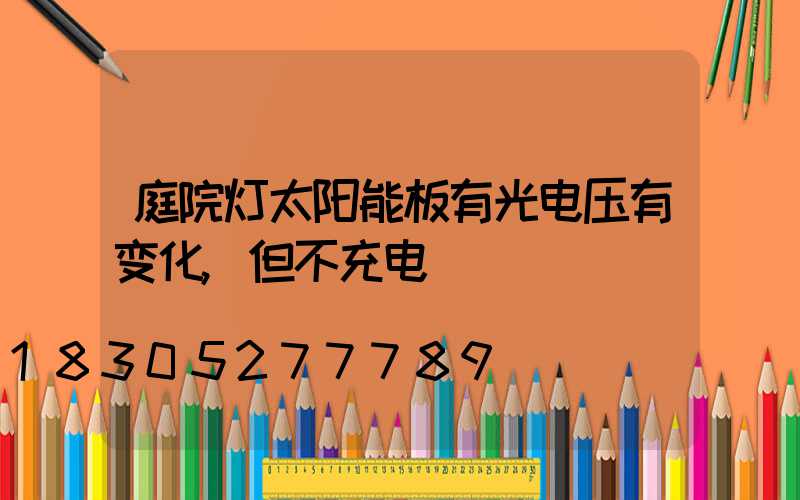 庭院灯太阳能板有光电压有变化,但不充电