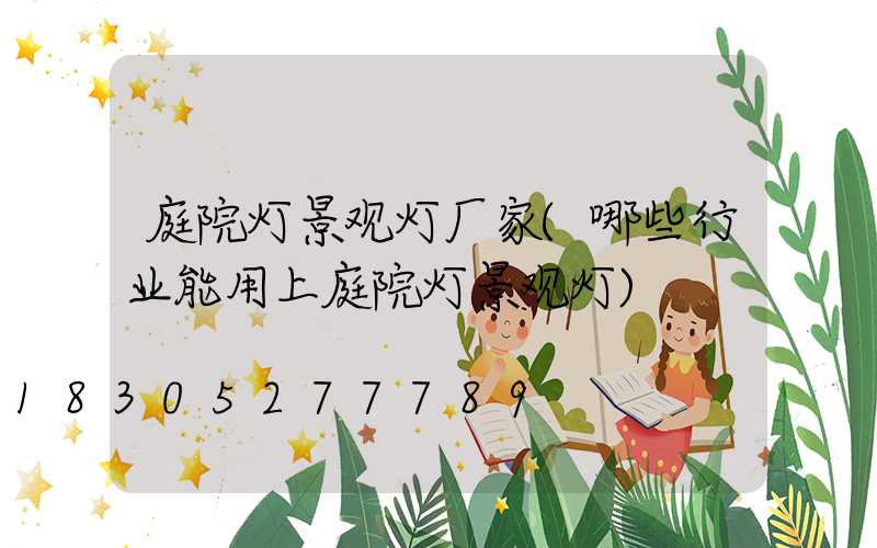 庭院灯景观灯厂家(哪些行业能用上庭院灯景观灯)