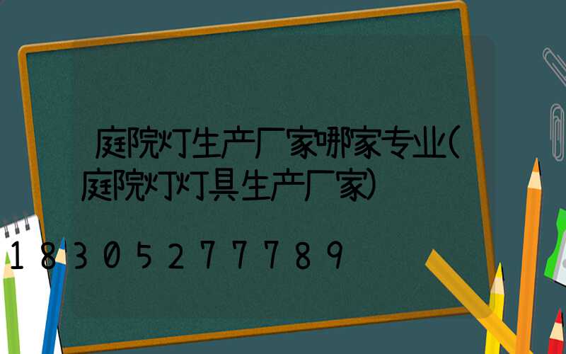 庭院灯生产厂家哪家专业(庭院灯灯具生产厂家)