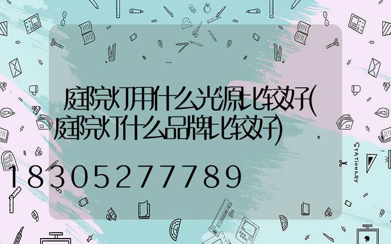 庭院灯用什么光源比较好(庭院灯什么品牌比较好)