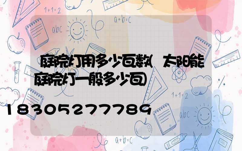 庭院灯用多少瓦数(太阳能庭院灯一般多少瓦)