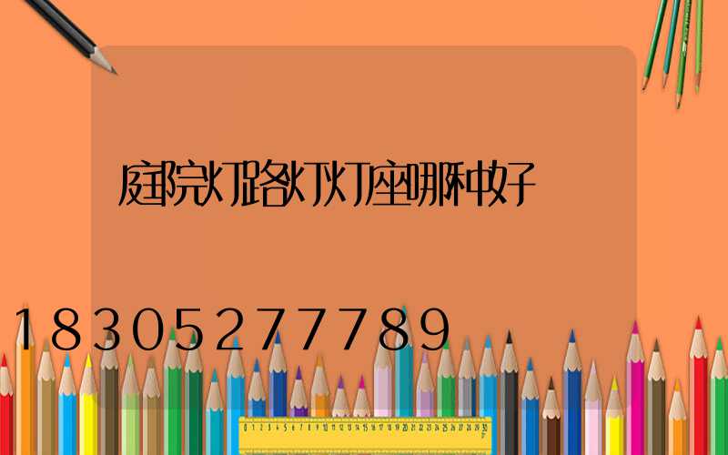 庭院灯路灯灯座哪种好