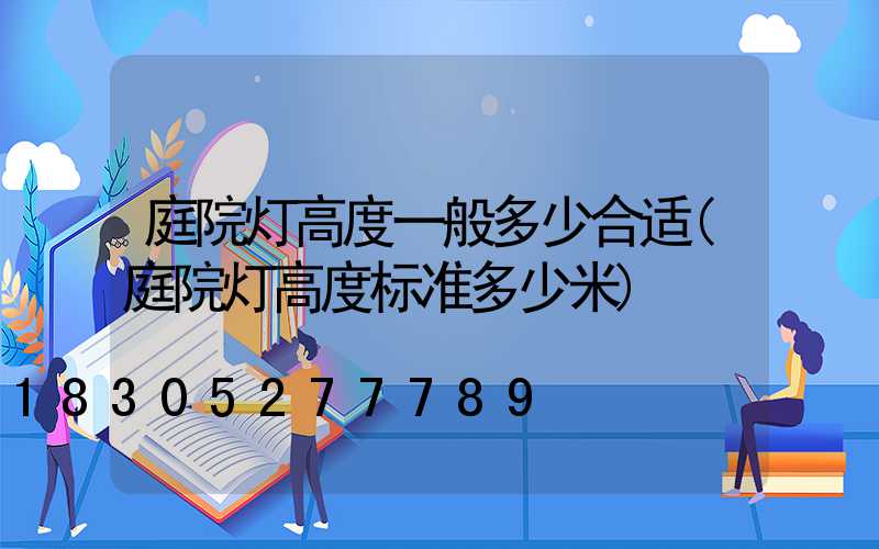 庭院灯高度一般多少合适(庭院灯高度标准多少米)
