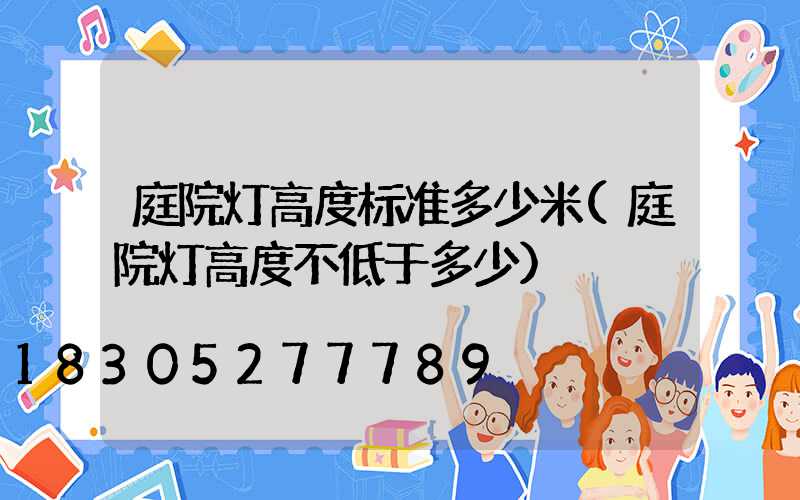 庭院灯高度标准多少米(庭院灯高度不低于多少)