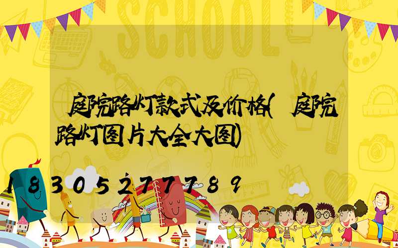 庭院路灯款式及价格(庭院路灯图片大全大图)