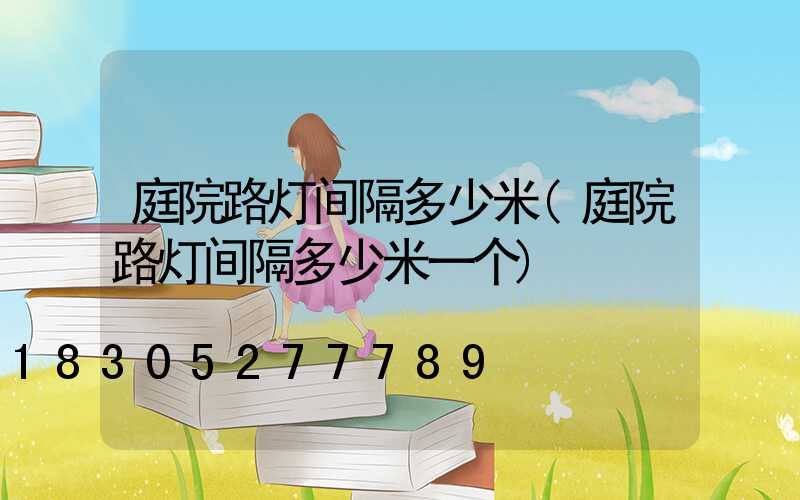 庭院路灯间隔多少米(庭院路灯间隔多少米一个)