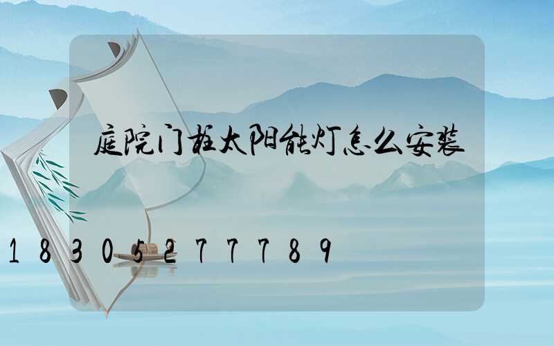 庭院门柱太阳能灯怎么安装