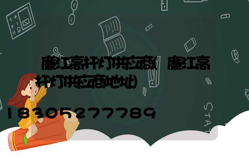 廉江高杆灯供应商(廉江高杆灯供应商地址)