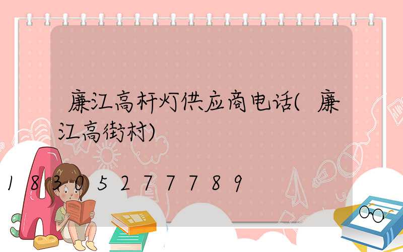 廉江高杆灯供应商电话(廉江高街村)