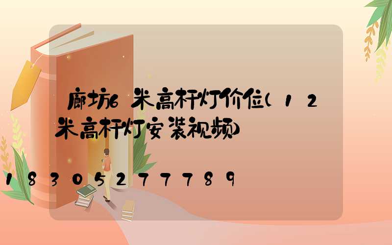廊坊6米高杆灯价位(12米高杆灯安装视频)