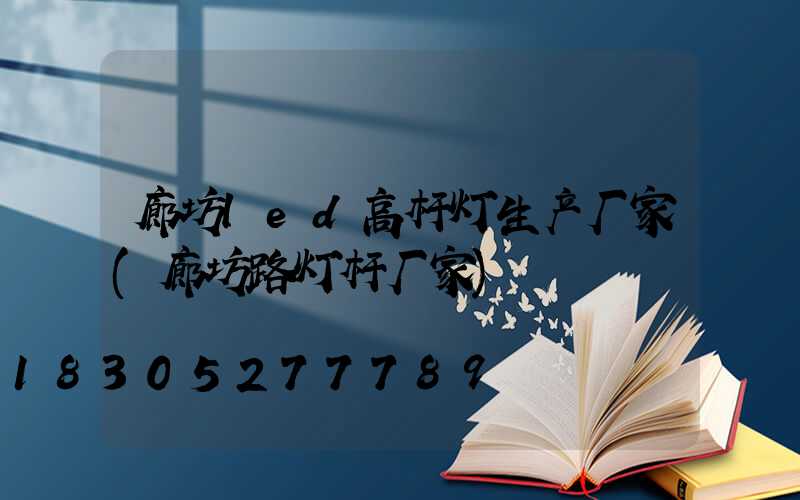 廊坊led高杆灯生产厂家(廊坊路灯杆厂家)