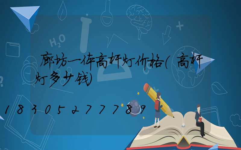 廊坊一体高杆灯价格(高杆灯多少钱)