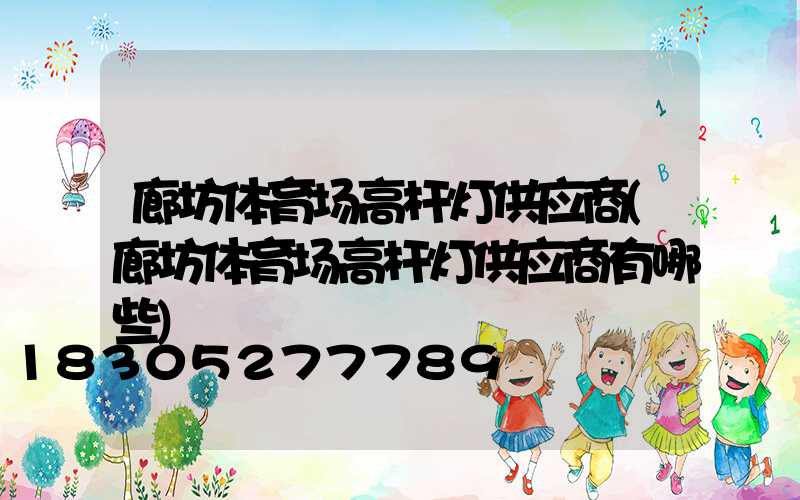 廊坊体育场高杆灯供应商(廊坊体育场高杆灯供应商有哪些)