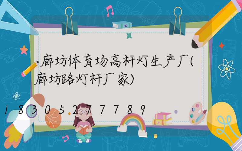廊坊体育场高杆灯生产厂(廊坊路灯杆厂家)