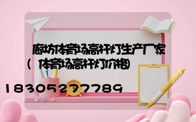 廊坊体育场高杆灯生产厂家(体育场高杆灯价格)
