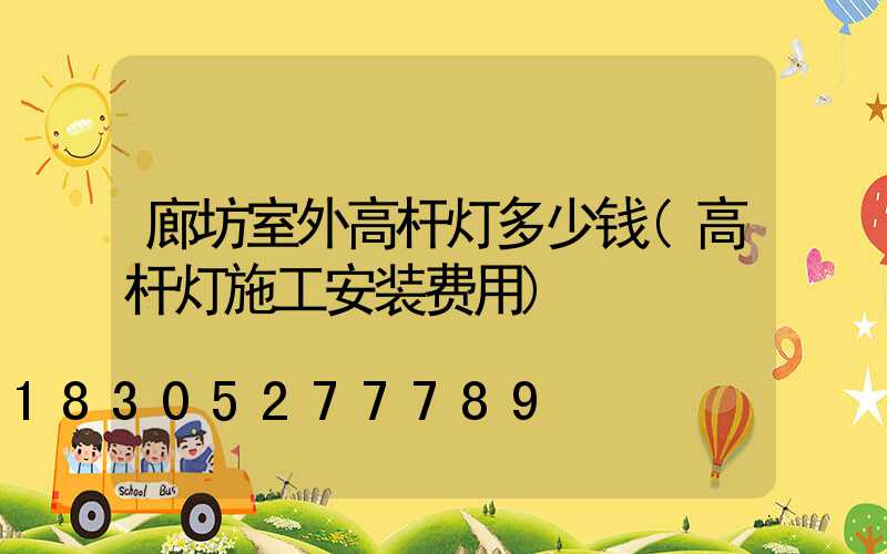 廊坊室外高杆灯多少钱(高杆灯施工安装费用)