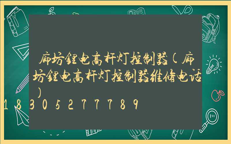 廊坊锂电高杆灯控制器(廊坊锂电高杆灯控制器维修电话)