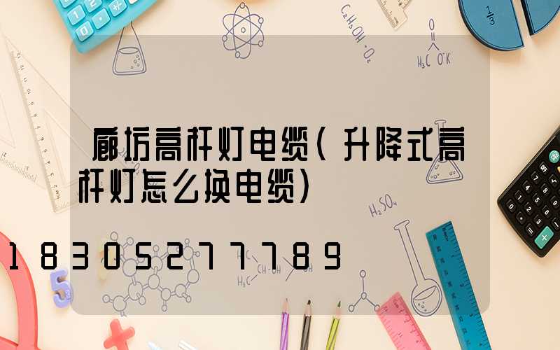 廊坊高杆灯电缆(升降式高杆灯怎么换电缆)