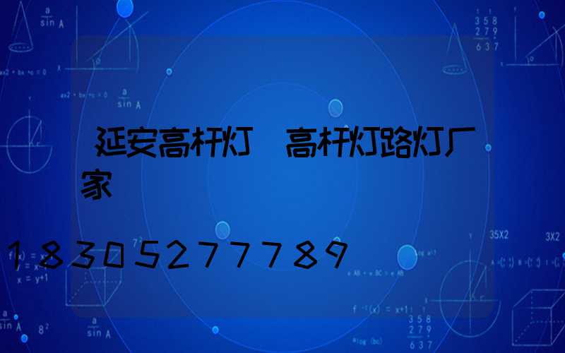 延安高杆灯(高杆灯路灯厂家)