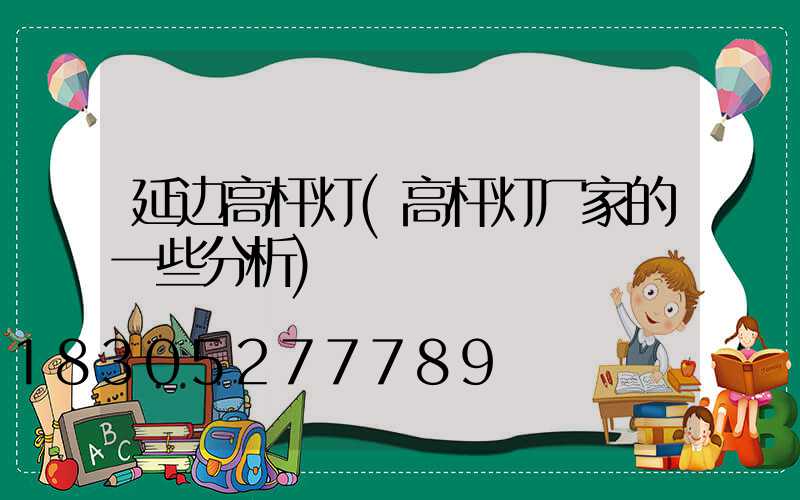 延边高杆灯(高杆灯厂家的一些分析)
