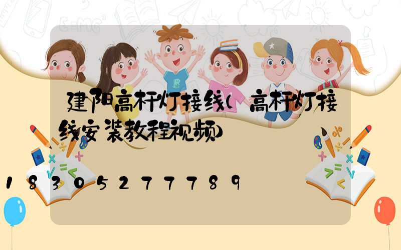 建阳高杆灯接线(高杆灯接线安装教程视频)