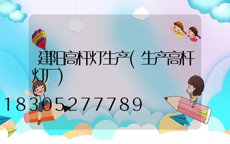 建阳高杆灯生产(生产高杆灯厂)