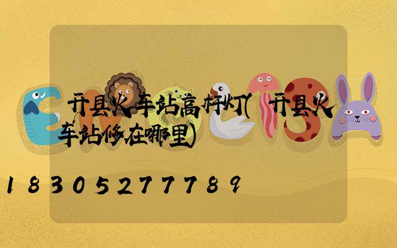 开县火车站高杆灯(开县火车站修在哪里)
