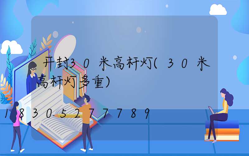 开封30米高杆灯(30米高杆灯多重)