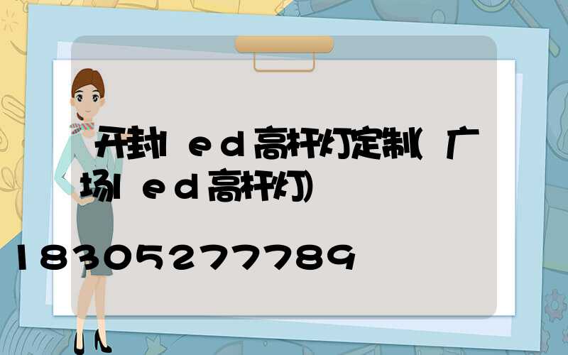 开封led高杆灯定制(广场led高杆灯)