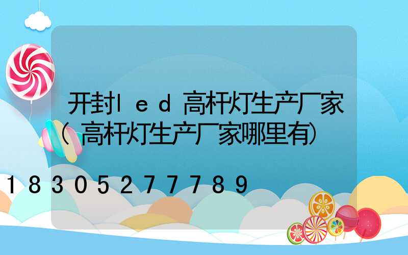 开封led高杆灯生产厂家(高杆灯生产厂家哪里有)